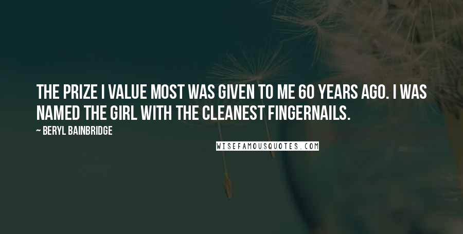 Beryl Bainbridge Quotes: The prize I value most was given to me 60 years ago. I was named the girl with the cleanest fingernails.