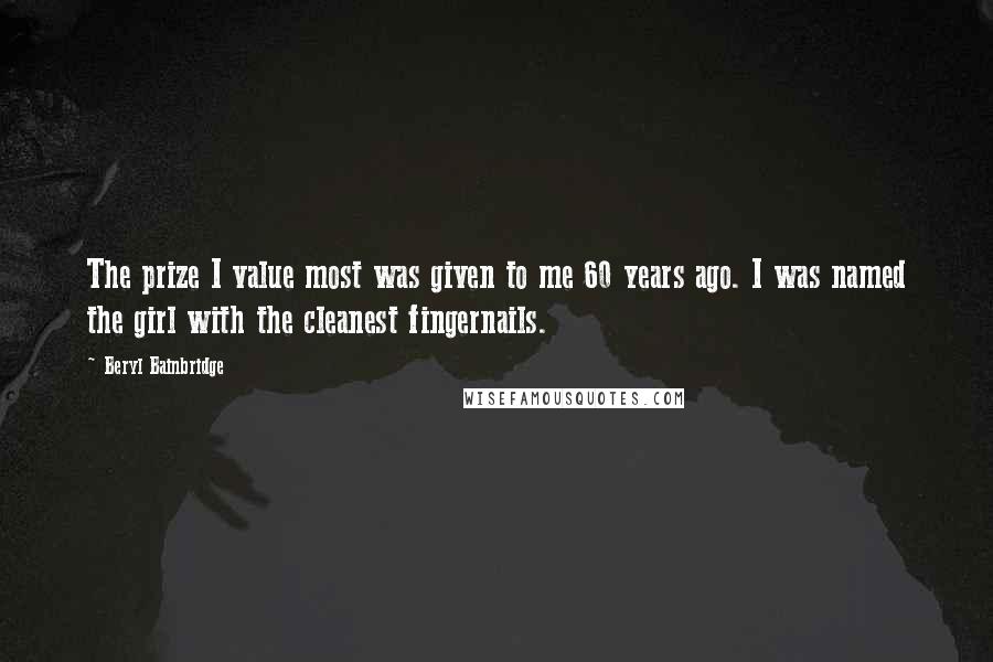 Beryl Bainbridge Quotes: The prize I value most was given to me 60 years ago. I was named the girl with the cleanest fingernails.