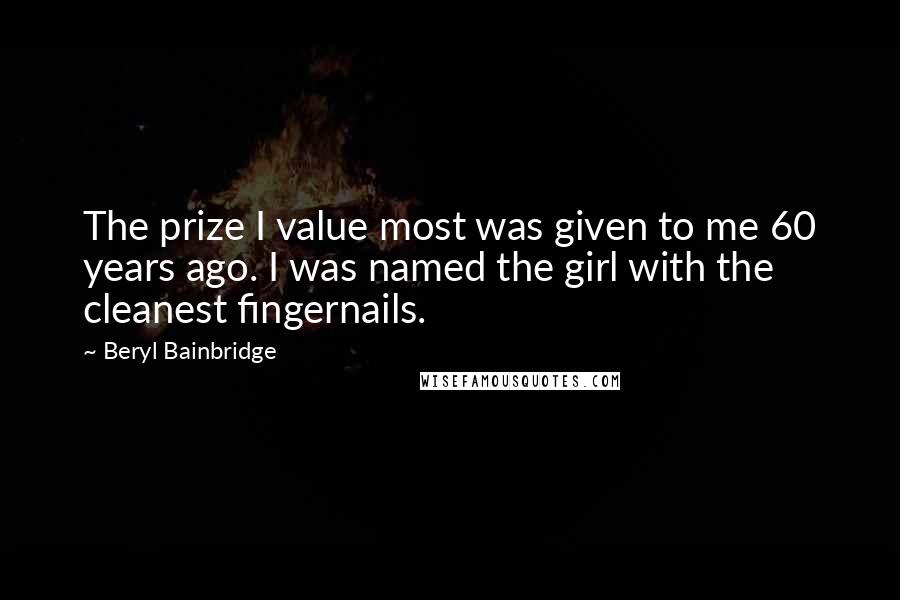 Beryl Bainbridge Quotes: The prize I value most was given to me 60 years ago. I was named the girl with the cleanest fingernails.
