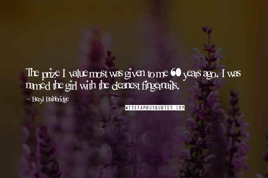Beryl Bainbridge Quotes: The prize I value most was given to me 60 years ago. I was named the girl with the cleanest fingernails.
