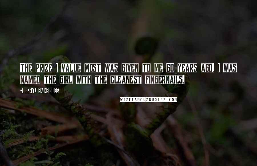 Beryl Bainbridge Quotes: The prize I value most was given to me 60 years ago. I was named the girl with the cleanest fingernails.