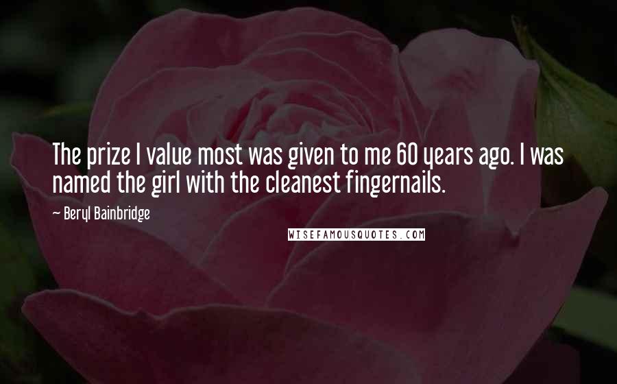 Beryl Bainbridge Quotes: The prize I value most was given to me 60 years ago. I was named the girl with the cleanest fingernails.