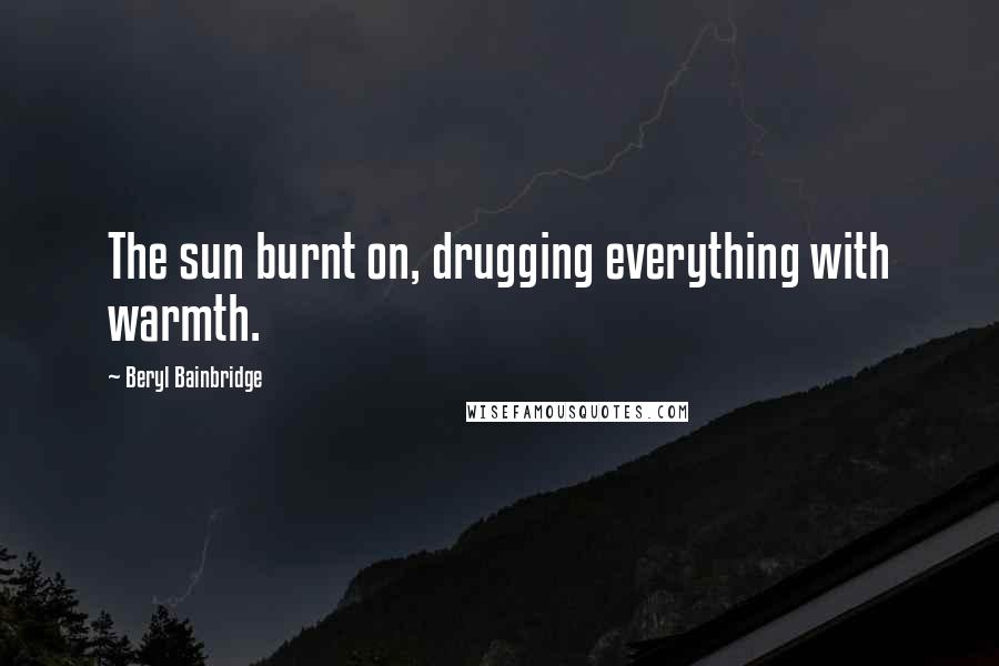 Beryl Bainbridge Quotes: The sun burnt on, drugging everything with warmth.
