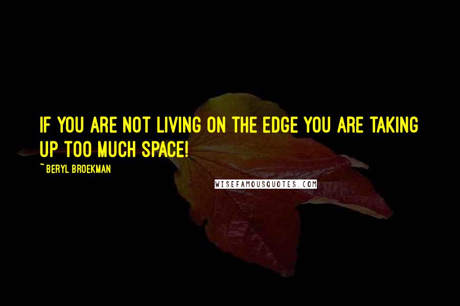 Beryl Broekman Quotes: If you are not living on the edge you are taking up too much space!