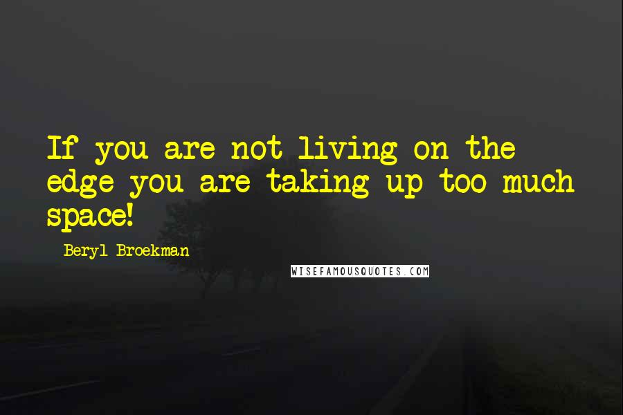 Beryl Broekman Quotes: If you are not living on the edge you are taking up too much space!