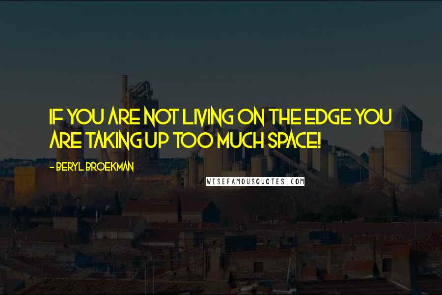 Beryl Broekman Quotes: If you are not living on the edge you are taking up too much space!