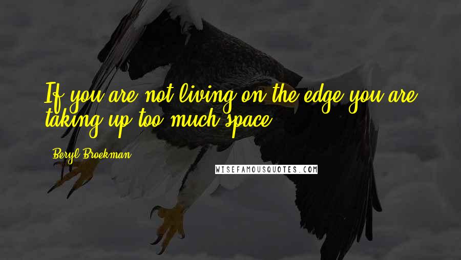 Beryl Broekman Quotes: If you are not living on the edge you are taking up too much space!