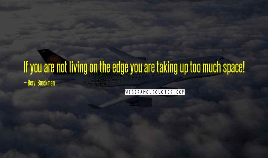 Beryl Broekman Quotes: If you are not living on the edge you are taking up too much space!