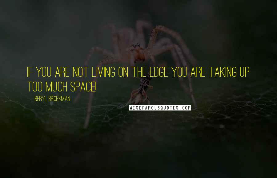 Beryl Broekman Quotes: If you are not living on the edge you are taking up too much space!