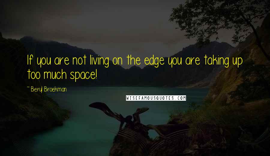 Beryl Broekman Quotes: If you are not living on the edge you are taking up too much space!