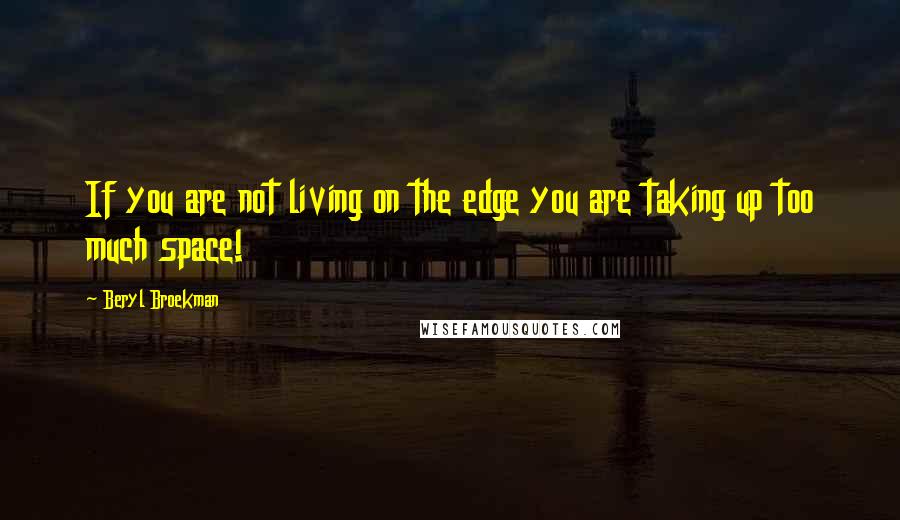 Beryl Broekman Quotes: If you are not living on the edge you are taking up too much space!
