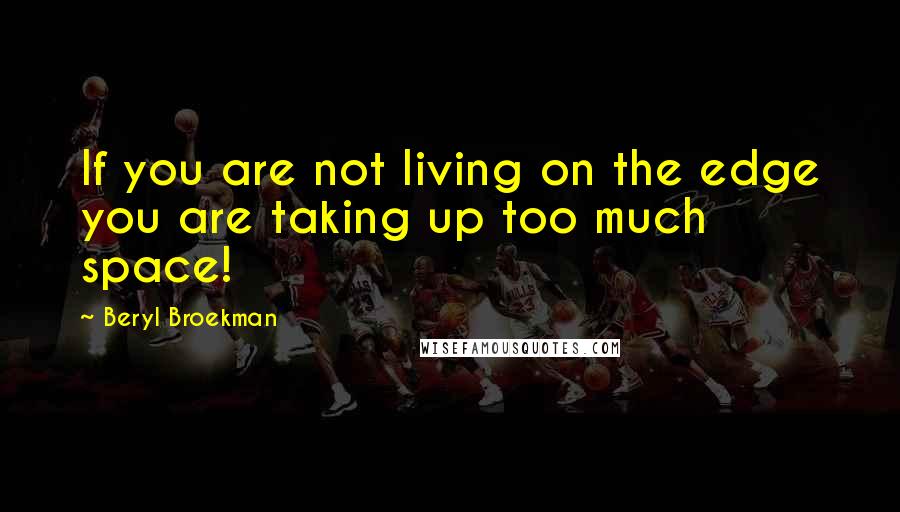 Beryl Broekman Quotes: If you are not living on the edge you are taking up too much space!