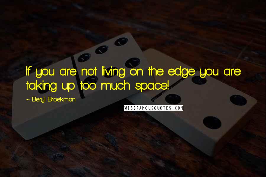 Beryl Broekman Quotes: If you are not living on the edge you are taking up too much space!