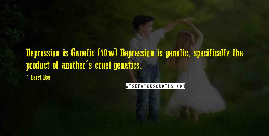 Beryl Dov Quotes: Depression is Genetic [10w] Depression is genetic, specifically the product of another's cruel genetics.