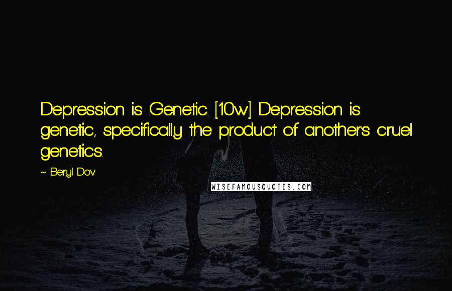 Beryl Dov Quotes: Depression is Genetic [10w] Depression is genetic, specifically the product of another's cruel genetics.