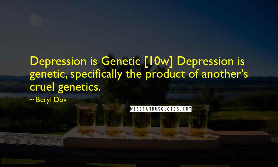 Beryl Dov Quotes: Depression is Genetic [10w] Depression is genetic, specifically the product of another's cruel genetics.