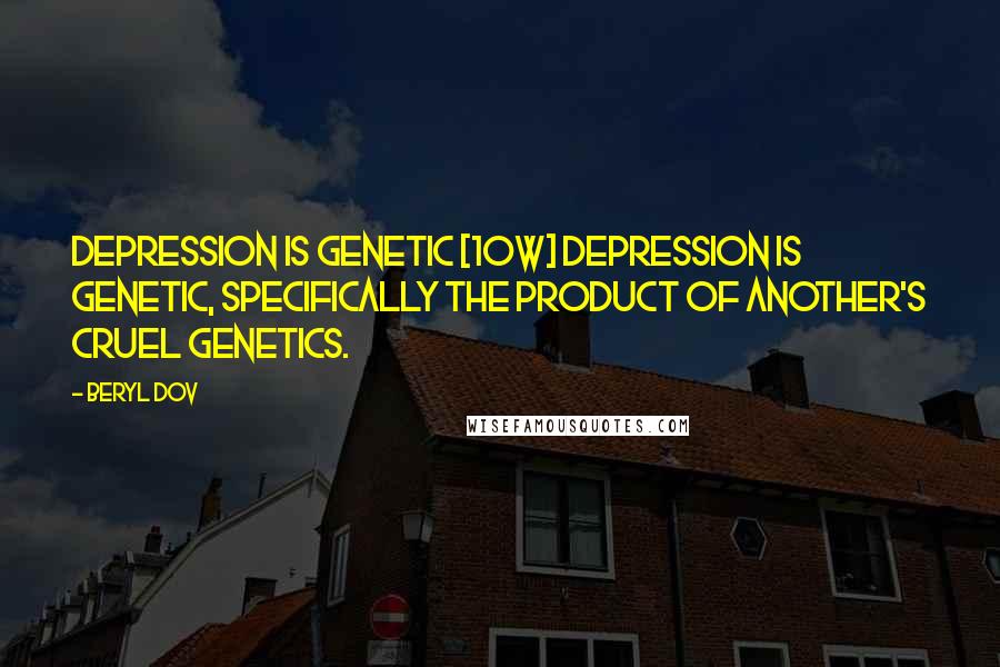 Beryl Dov Quotes: Depression is Genetic [10w] Depression is genetic, specifically the product of another's cruel genetics.