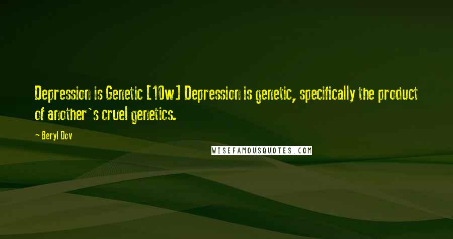 Beryl Dov Quotes: Depression is Genetic [10w] Depression is genetic, specifically the product of another's cruel genetics.