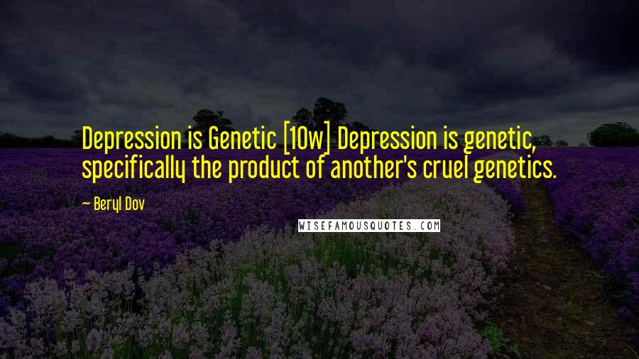 Beryl Dov Quotes: Depression is Genetic [10w] Depression is genetic, specifically the product of another's cruel genetics.