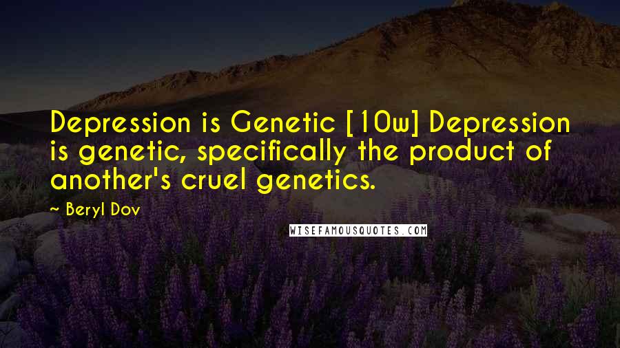 Beryl Dov Quotes: Depression is Genetic [10w] Depression is genetic, specifically the product of another's cruel genetics.