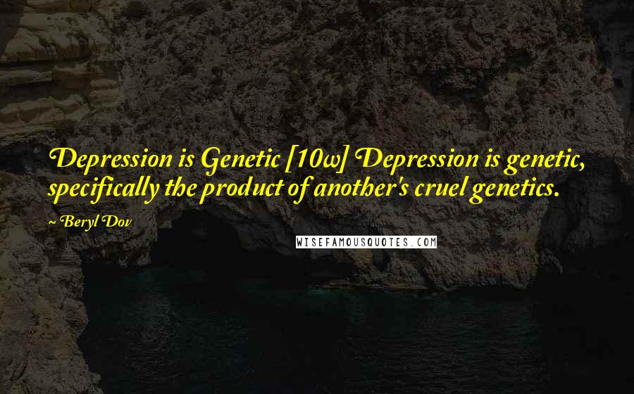 Beryl Dov Quotes: Depression is Genetic [10w] Depression is genetic, specifically the product of another's cruel genetics.