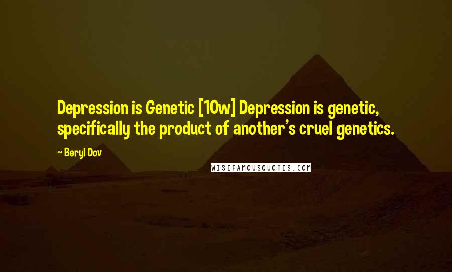 Beryl Dov Quotes: Depression is Genetic [10w] Depression is genetic, specifically the product of another's cruel genetics.