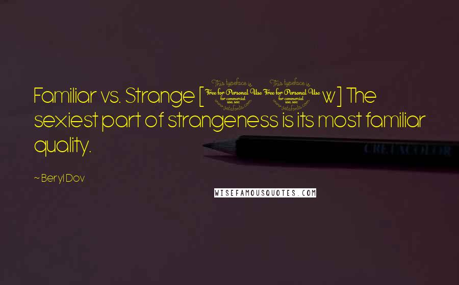 Beryl Dov Quotes: Familiar vs. Strange [10w] The sexiest part of strangeness is its most familiar quality.