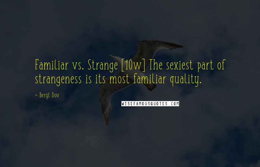 Beryl Dov Quotes: Familiar vs. Strange [10w] The sexiest part of strangeness is its most familiar quality.