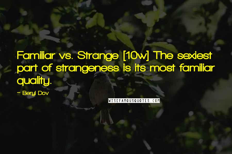 Beryl Dov Quotes: Familiar vs. Strange [10w] The sexiest part of strangeness is its most familiar quality.