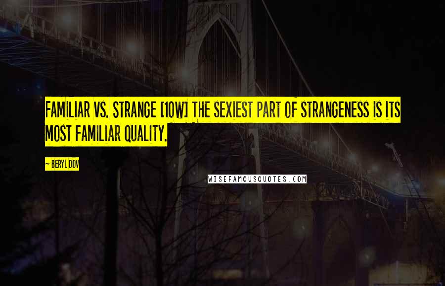 Beryl Dov Quotes: Familiar vs. Strange [10w] The sexiest part of strangeness is its most familiar quality.