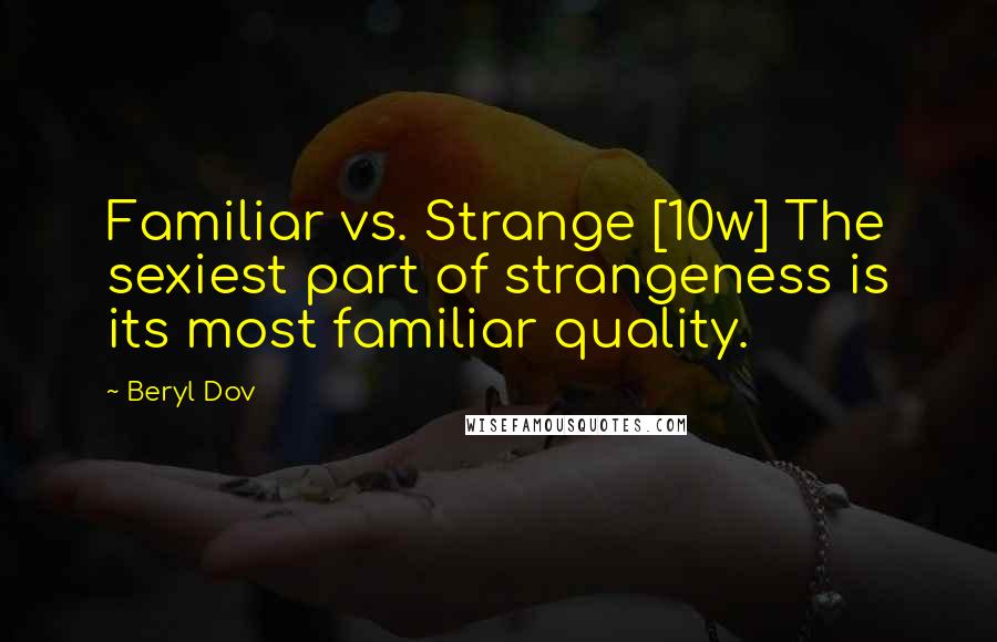 Beryl Dov Quotes: Familiar vs. Strange [10w] The sexiest part of strangeness is its most familiar quality.