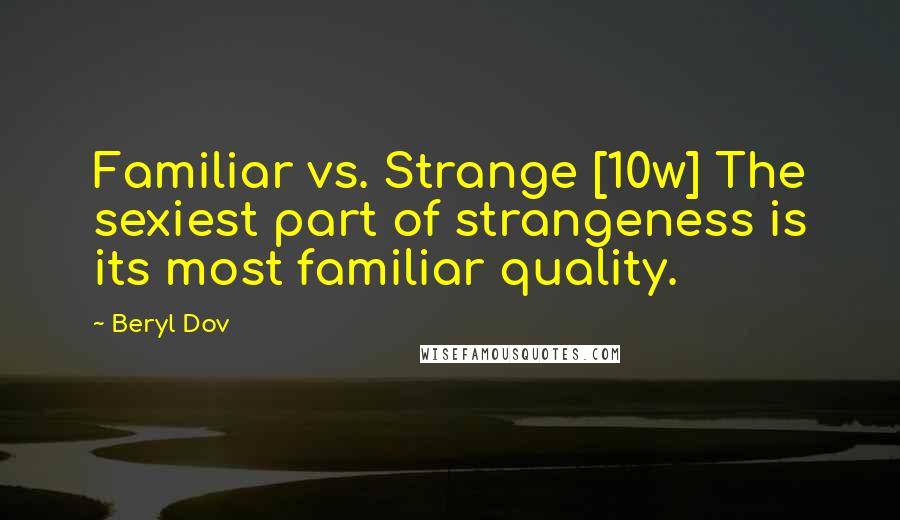 Beryl Dov Quotes: Familiar vs. Strange [10w] The sexiest part of strangeness is its most familiar quality.