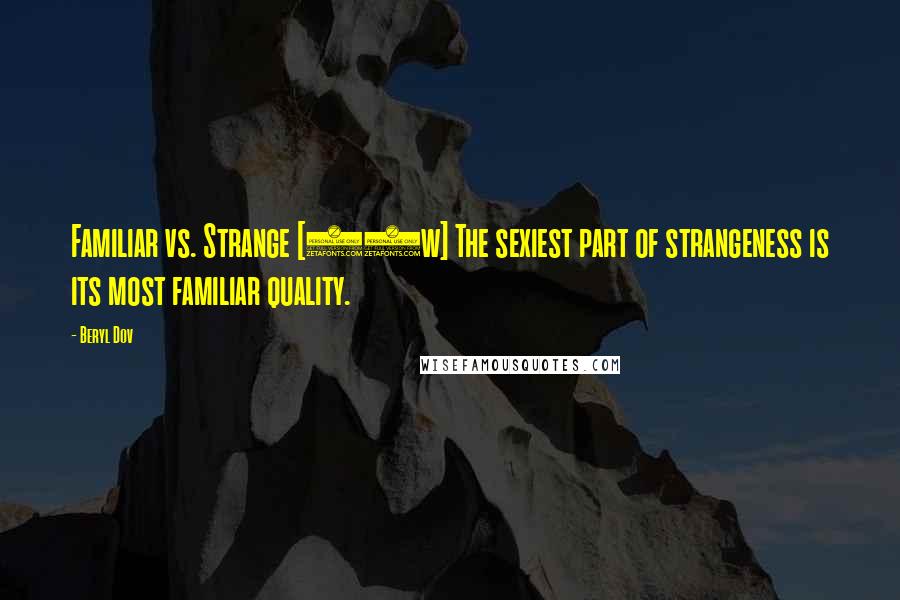 Beryl Dov Quotes: Familiar vs. Strange [10w] The sexiest part of strangeness is its most familiar quality.