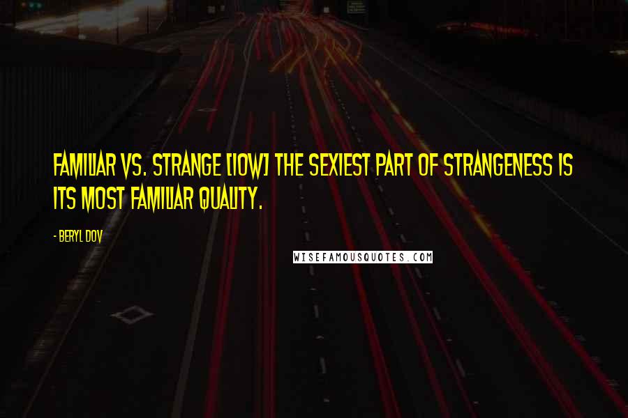 Beryl Dov Quotes: Familiar vs. Strange [10w] The sexiest part of strangeness is its most familiar quality.