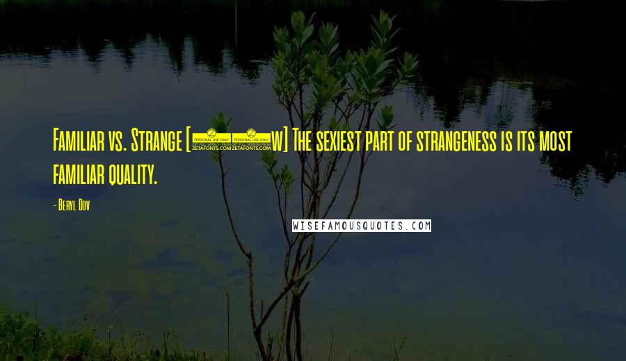 Beryl Dov Quotes: Familiar vs. Strange [10w] The sexiest part of strangeness is its most familiar quality.