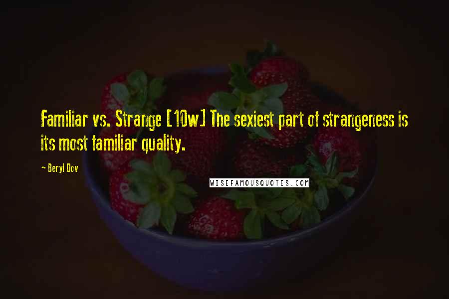 Beryl Dov Quotes: Familiar vs. Strange [10w] The sexiest part of strangeness is its most familiar quality.