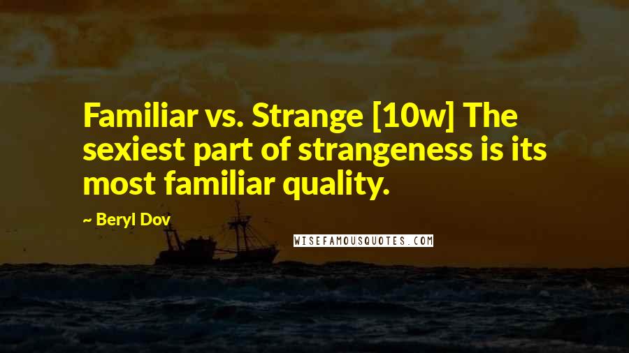 Beryl Dov Quotes: Familiar vs. Strange [10w] The sexiest part of strangeness is its most familiar quality.