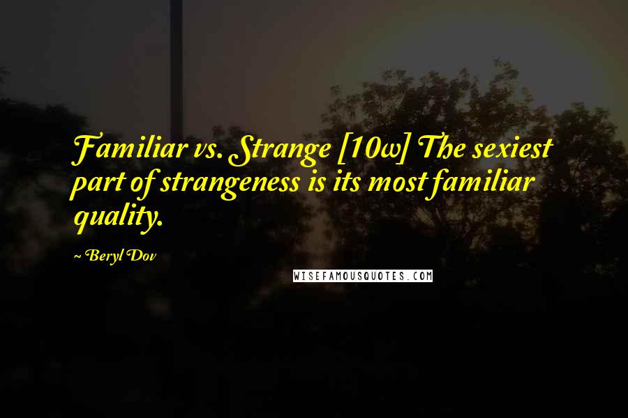 Beryl Dov Quotes: Familiar vs. Strange [10w] The sexiest part of strangeness is its most familiar quality.