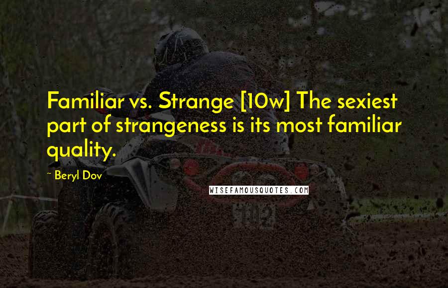 Beryl Dov Quotes: Familiar vs. Strange [10w] The sexiest part of strangeness is its most familiar quality.