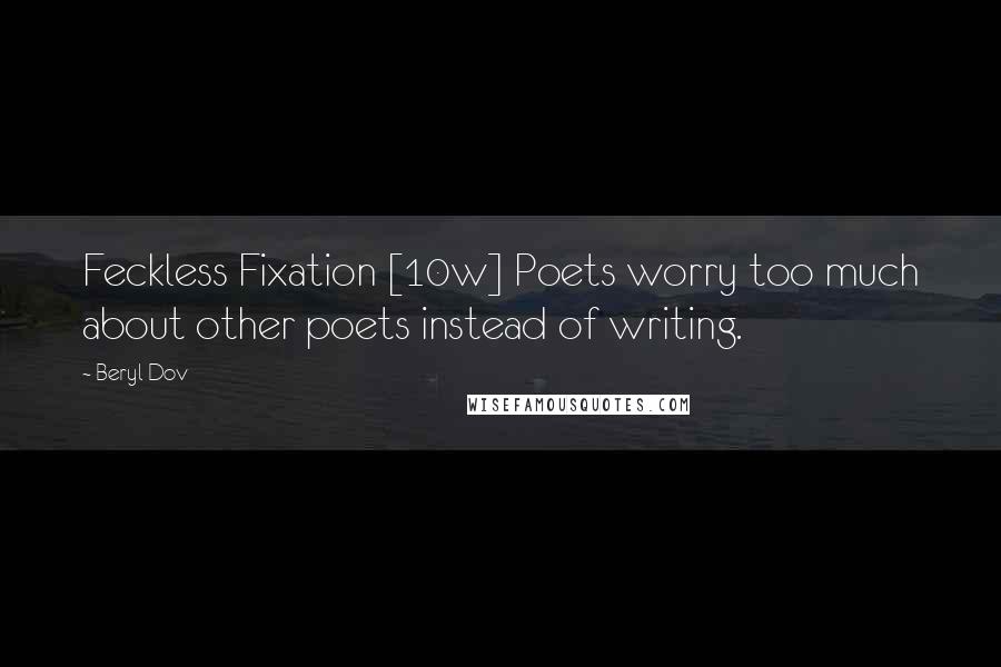 Beryl Dov Quotes: Feckless Fixation [10w] Poets worry too much about other poets instead of writing.