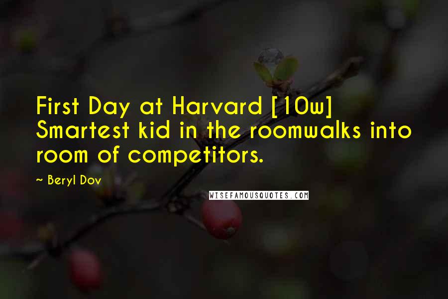 Beryl Dov Quotes: First Day at Harvard [10w] Smartest kid in the roomwalks into room of competitors.