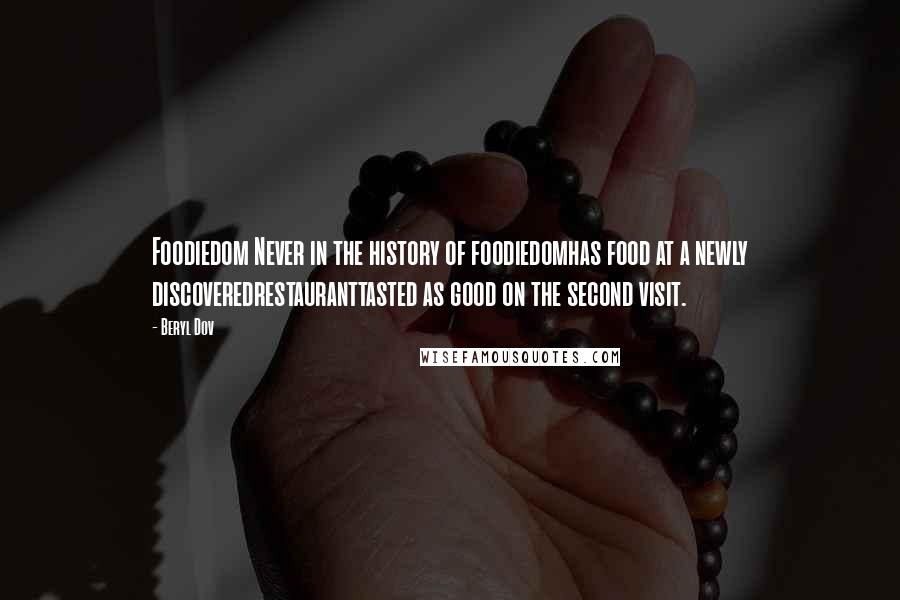 Beryl Dov Quotes: Foodiedom Never in the history of foodiedomhas food at a newly discoveredrestauranttasted as good on the second visit.