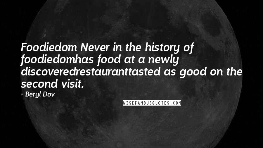 Beryl Dov Quotes: Foodiedom Never in the history of foodiedomhas food at a newly discoveredrestauranttasted as good on the second visit.