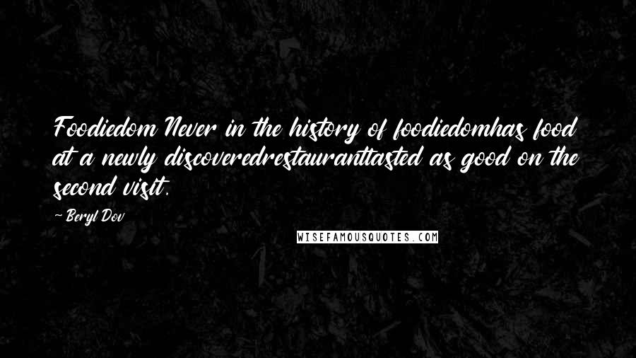 Beryl Dov Quotes: Foodiedom Never in the history of foodiedomhas food at a newly discoveredrestauranttasted as good on the second visit.