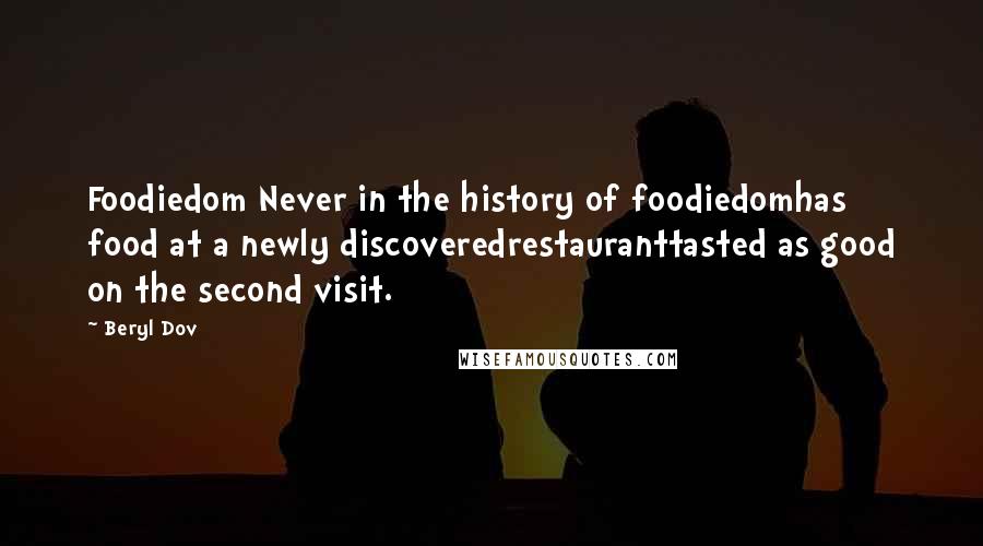 Beryl Dov Quotes: Foodiedom Never in the history of foodiedomhas food at a newly discoveredrestauranttasted as good on the second visit.