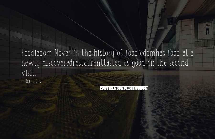 Beryl Dov Quotes: Foodiedom Never in the history of foodiedomhas food at a newly discoveredrestauranttasted as good on the second visit.