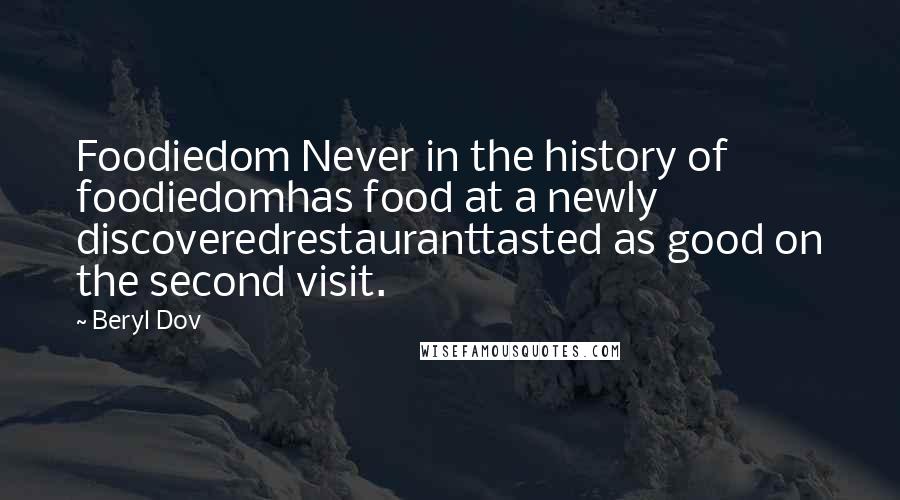 Beryl Dov Quotes: Foodiedom Never in the history of foodiedomhas food at a newly discoveredrestauranttasted as good on the second visit.