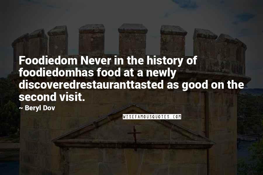 Beryl Dov Quotes: Foodiedom Never in the history of foodiedomhas food at a newly discoveredrestauranttasted as good on the second visit.