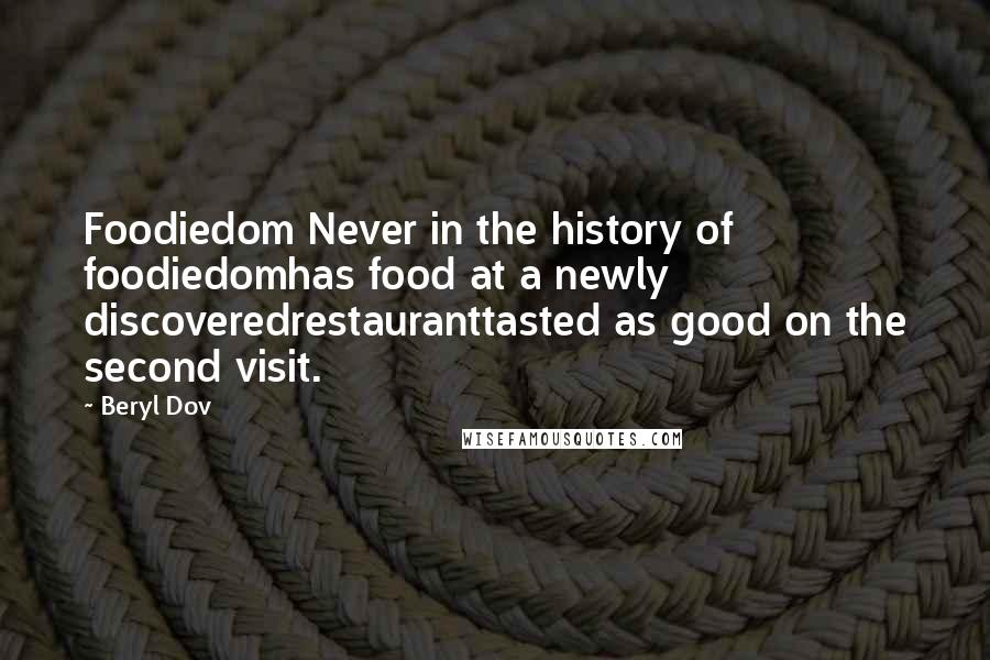 Beryl Dov Quotes: Foodiedom Never in the history of foodiedomhas food at a newly discoveredrestauranttasted as good on the second visit.