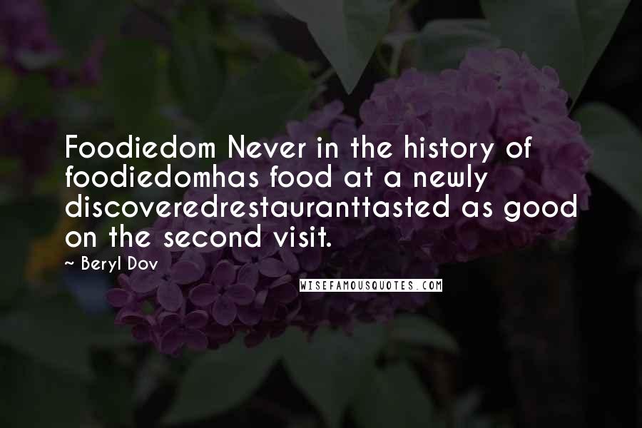 Beryl Dov Quotes: Foodiedom Never in the history of foodiedomhas food at a newly discoveredrestauranttasted as good on the second visit.